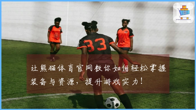 让熊猫体育官网教你如何轻松掌握装备与资源，提升游戏实力！