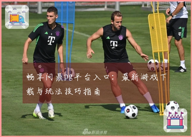 畅享问鼎pg平台入口：最新游戏下载与玩法技巧指南