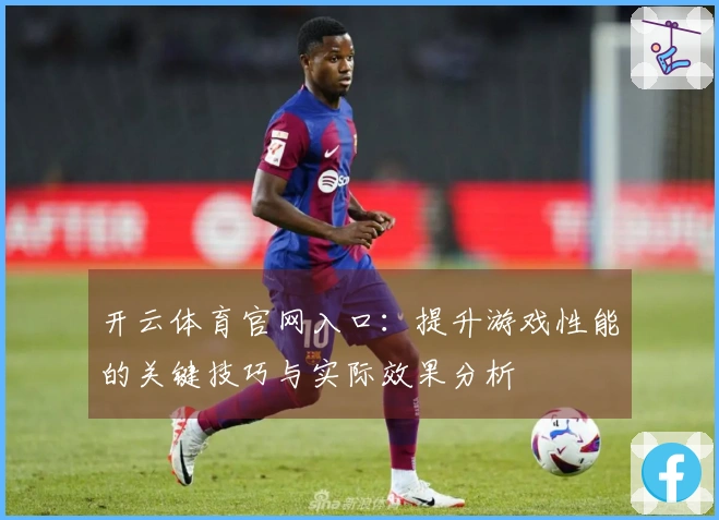 开云体育官网入口：提升游戏性能的关键技巧与实际效果分析